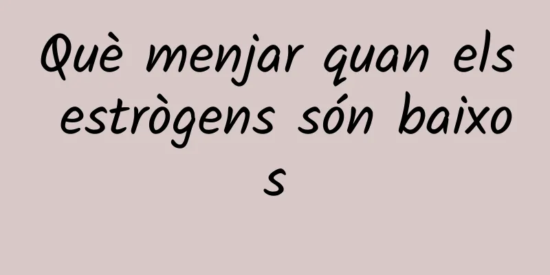 Què menjar quan els estrògens són baixos
