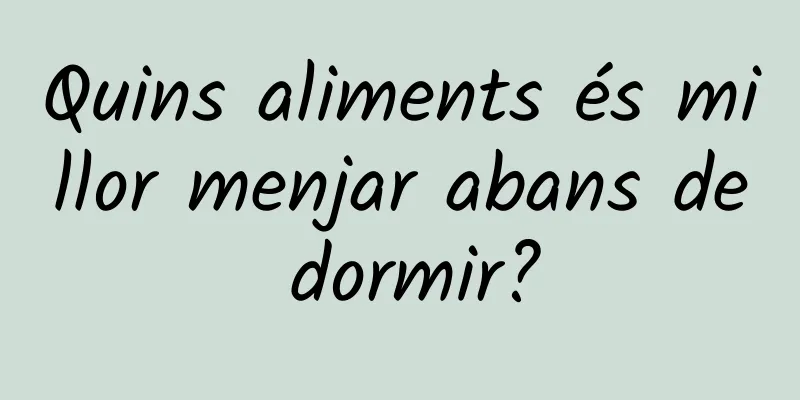 Quins aliments és millor menjar abans de dormir?