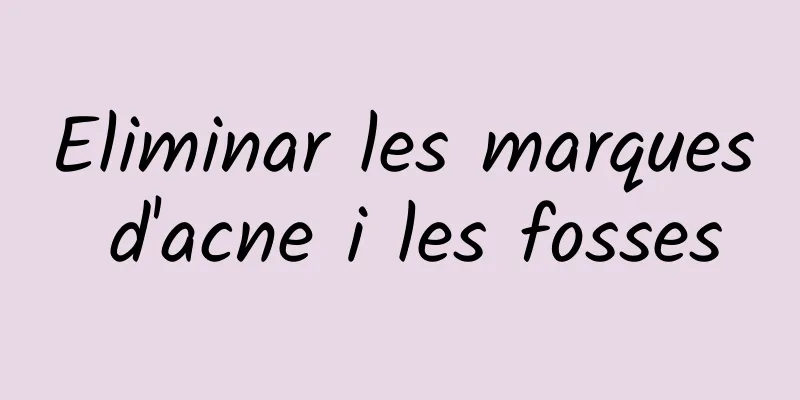 Eliminar les marques d'acne i les fosses