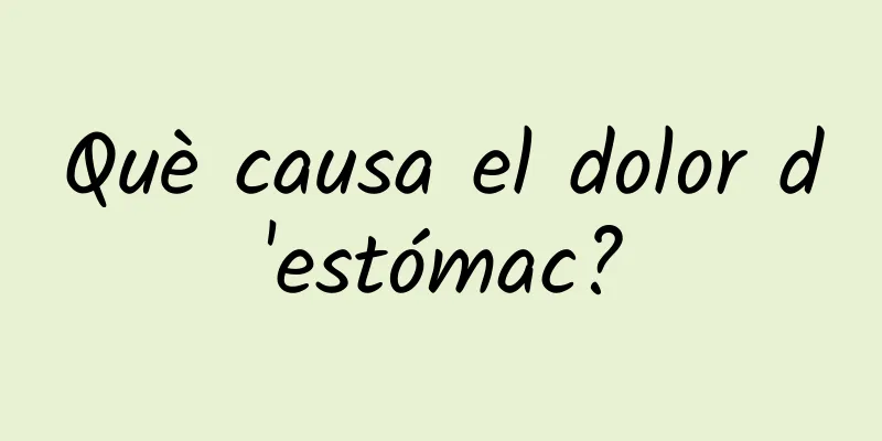 Què causa el dolor d'estómac?