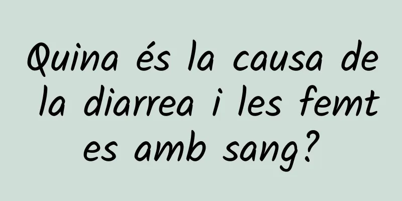 Quina és la causa de la diarrea i les femtes amb sang?