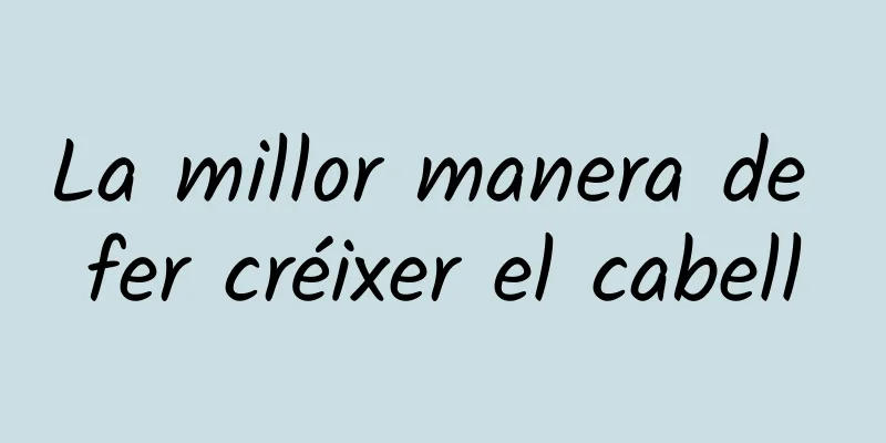 La millor manera de fer créixer el cabell