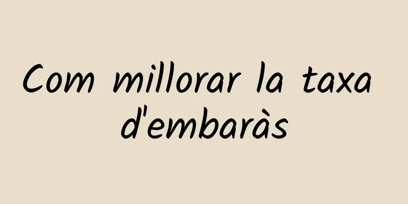Com millorar la taxa d'embaràs