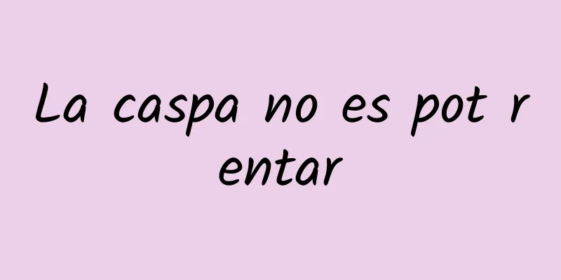 La caspa no es pot rentar