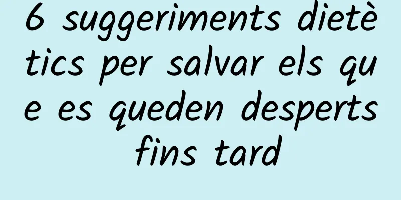 6 suggeriments dietètics per salvar els que es queden desperts fins tard
