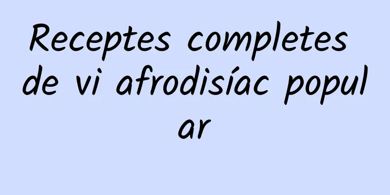 Receptes completes de vi afrodisíac popular