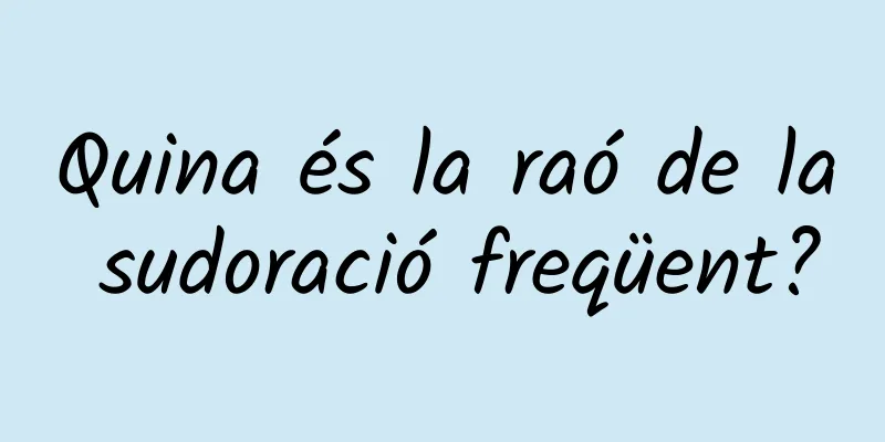 Quina és la raó de la sudoració freqüent?