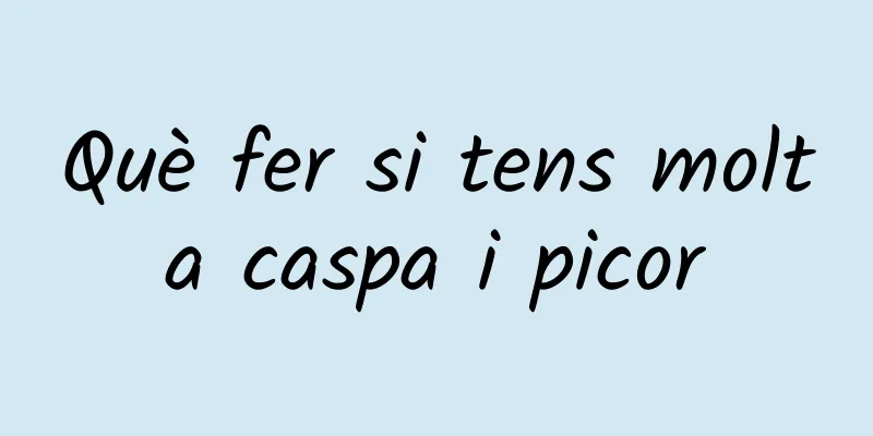 Què fer si tens molta caspa i picor