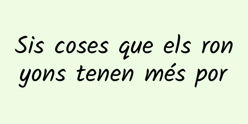 Sis coses que els ronyons tenen més por