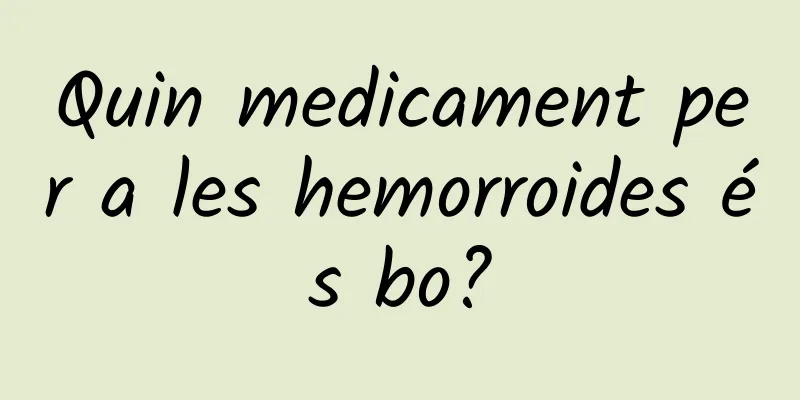 Quin medicament per a les hemorroides és bo?