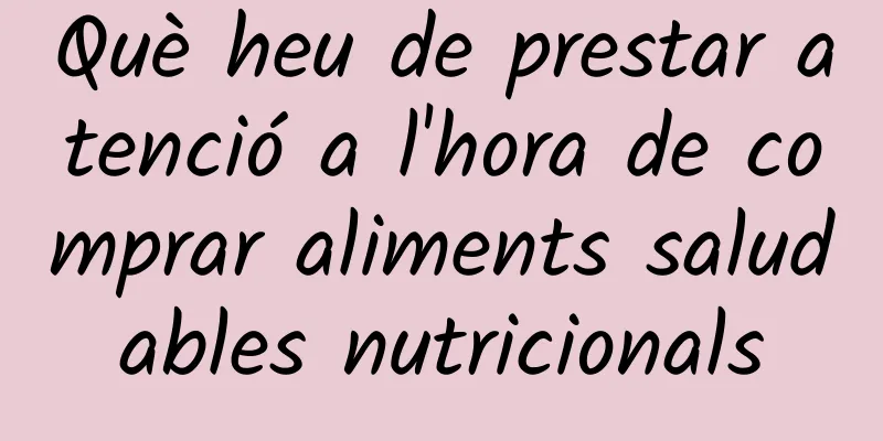Què heu de prestar atenció a l'hora de comprar aliments saludables nutricionals