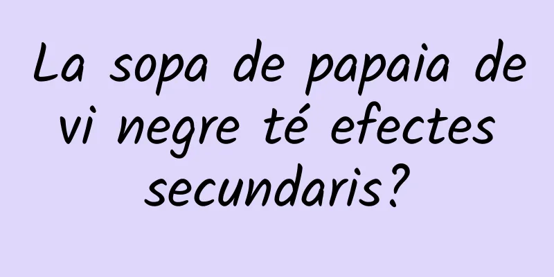 La sopa de papaia de vi negre té efectes secundaris?