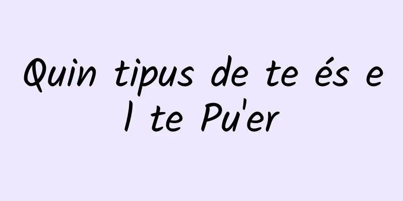 Quin tipus de te és el te Pu'er