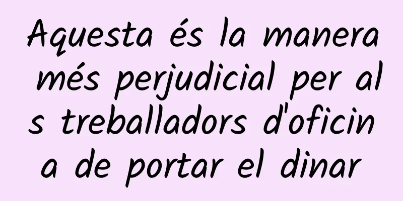 Aquesta és la manera més perjudicial per als treballadors d'oficina de portar el dinar