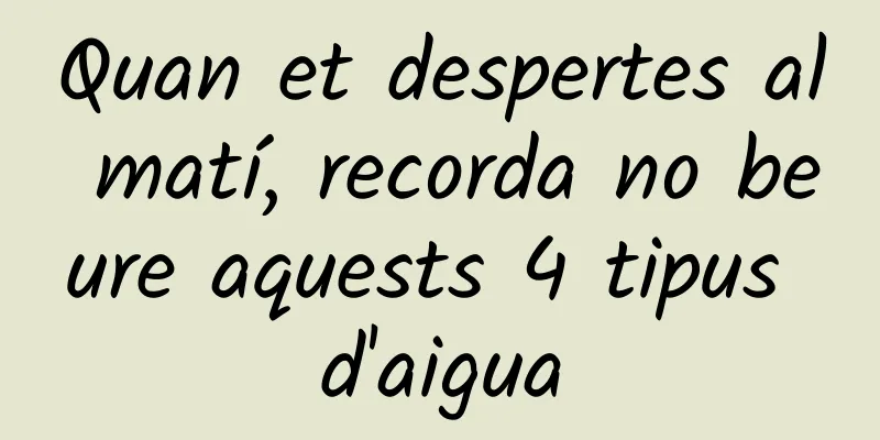 Quan et despertes al matí, recorda no beure aquests 4 tipus d'aigua