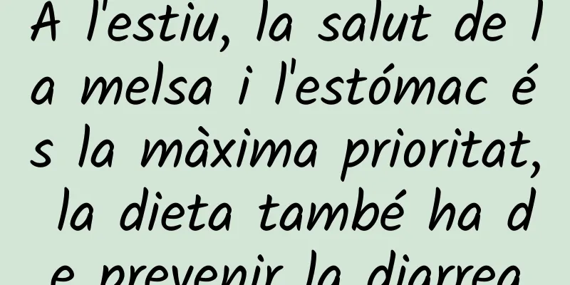 A l'estiu, la salut de la melsa i l'estómac és la màxima prioritat, la dieta també ha de prevenir la diarrea