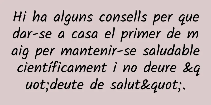 Hi ha alguns consells per quedar-se a casa el primer de maig per mantenir-se saludable científicament i no deure "deute de salut".