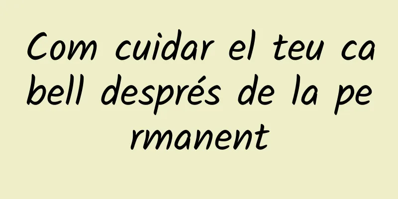Com cuidar el teu cabell després de la permanent