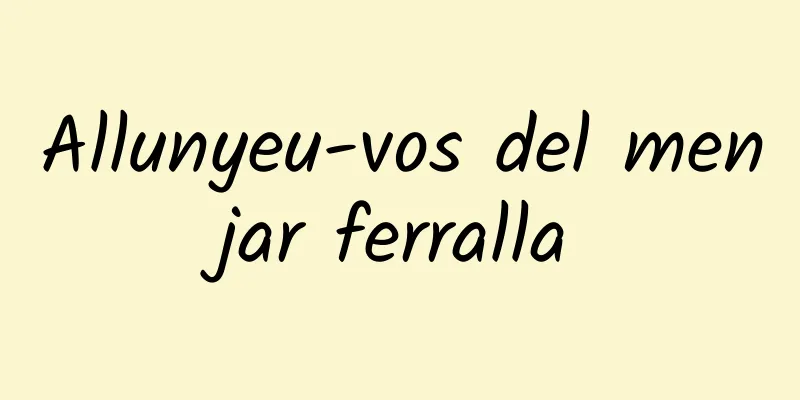 Allunyeu-vos del menjar ferralla