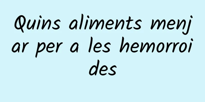 Quins aliments menjar per a les hemorroides