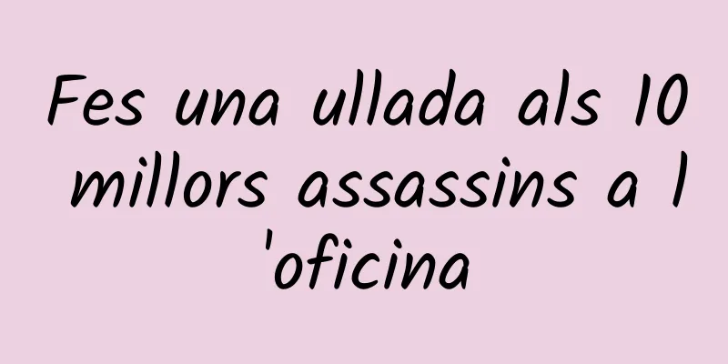 Fes una ullada als 10 millors assassins a l'oficina