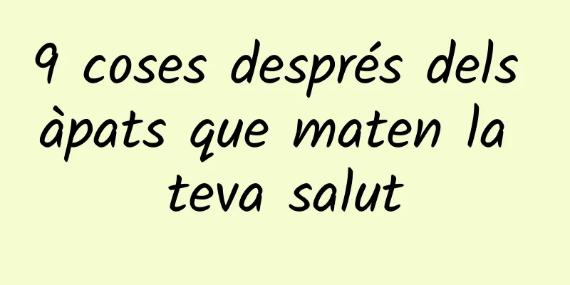 9 coses després dels àpats que maten la teva salut