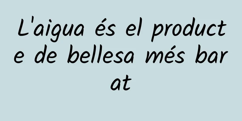 L'aigua és el producte de bellesa més barat