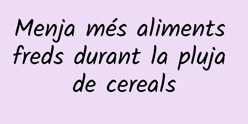 Menja més aliments freds durant la pluja de cereals