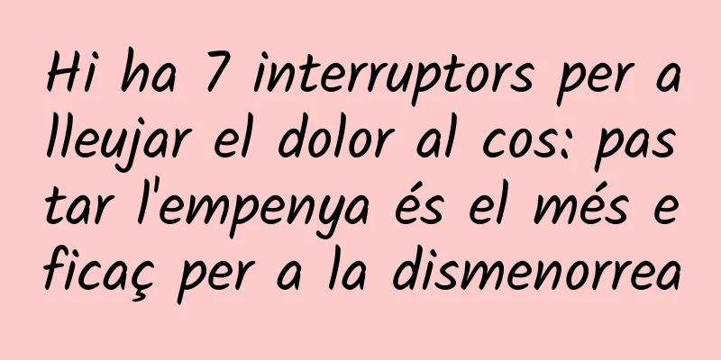 Hi ha 7 interruptors per alleujar el dolor al cos: pastar l'empenya és el més eficaç per a la dismenorrea
