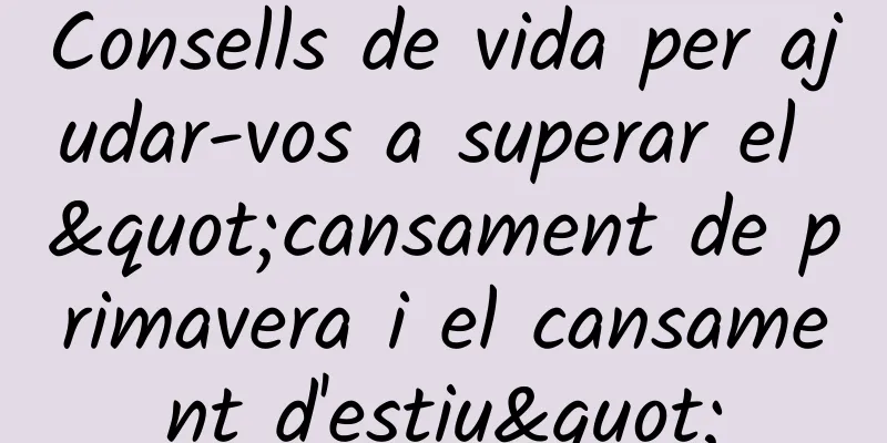 Consells de vida per ajudar-vos a superar el "cansament de primavera i el cansament d'estiu"