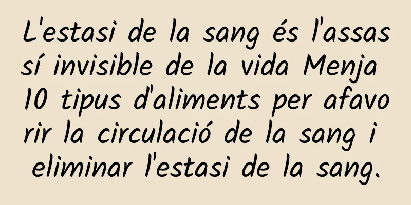 L'estasi de la sang és l'assassí invisible de la vida Menja 10 tipus d'aliments per afavorir la circulació de la sang i eliminar l'estasi de la sang.