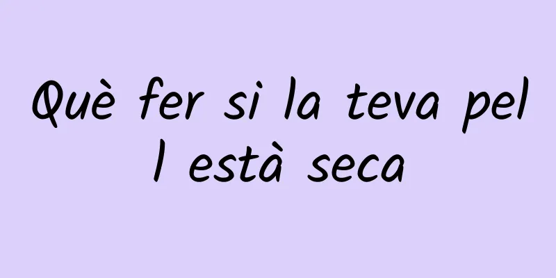 Què fer si la teva pell està seca