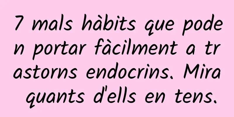 7 mals hàbits que poden portar fàcilment a trastorns endocrins. Mira quants d'ells en tens.