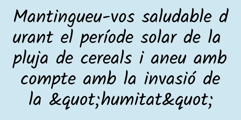 Mantingueu-vos saludable durant el període solar de la pluja de cereals i aneu amb compte amb la invasió de la "humitat"