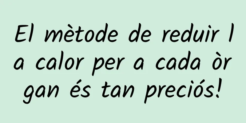 El mètode de reduir la calor per a cada òrgan és tan preciós!