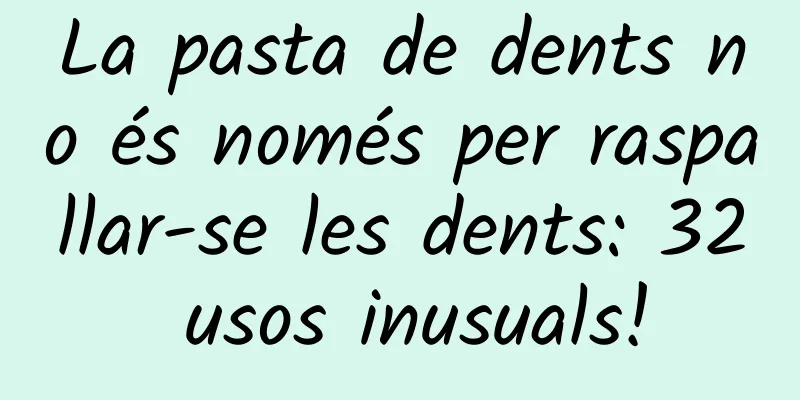 La pasta de dents no és només per raspallar-se les dents: 32 usos inusuals!