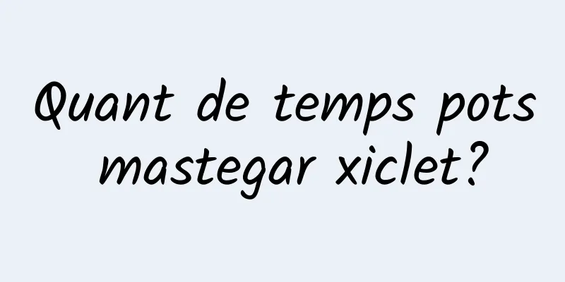 Quant de temps pots mastegar xiclet?