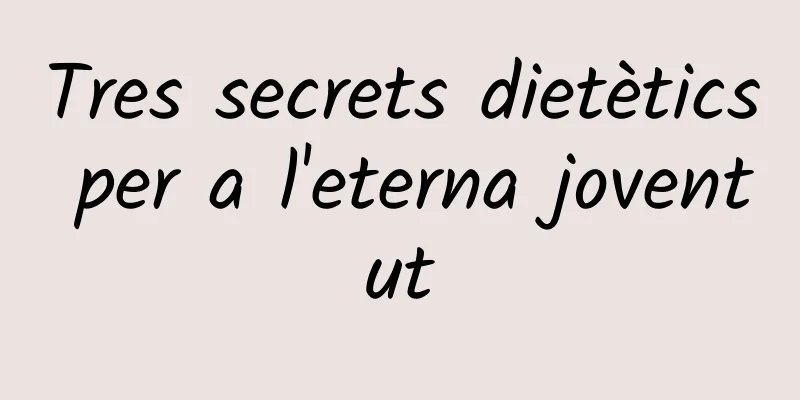 Tres secrets dietètics per a l'eterna joventut