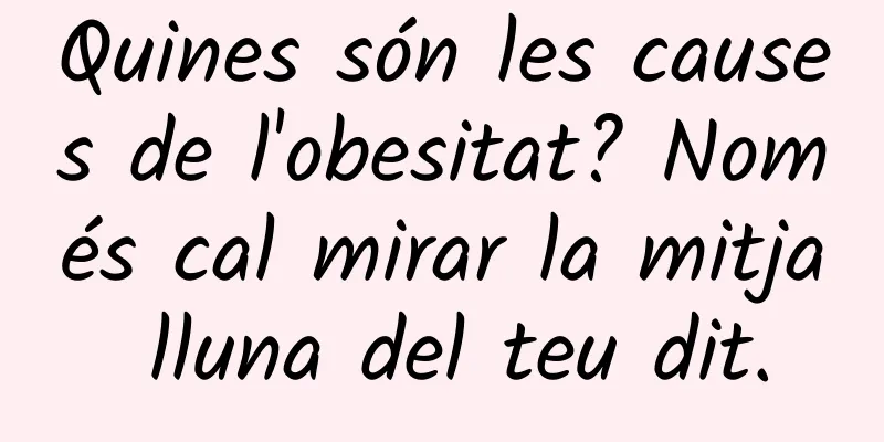 Quines són les causes de l'obesitat? Només cal mirar la mitja lluna del teu dit.
