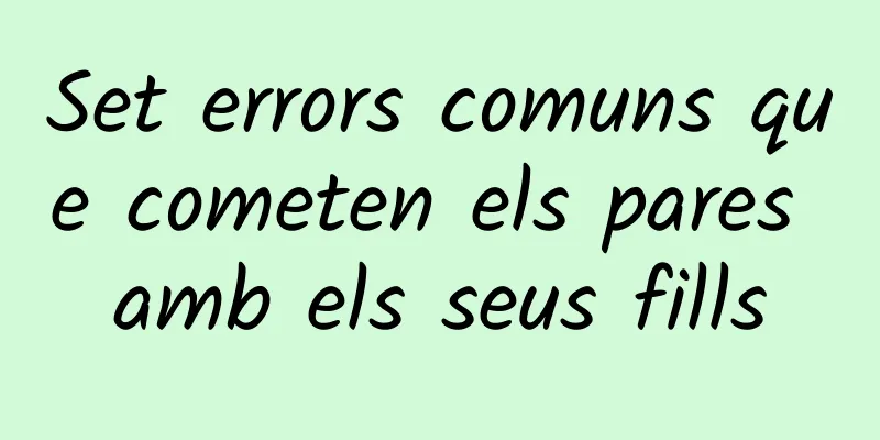 Set errors comuns que cometen els pares amb els seus fills