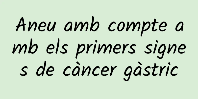 Aneu amb compte amb els primers signes de càncer gàstric