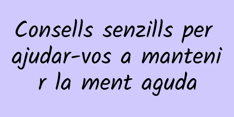 Consells senzills per ajudar-vos a mantenir la ment aguda