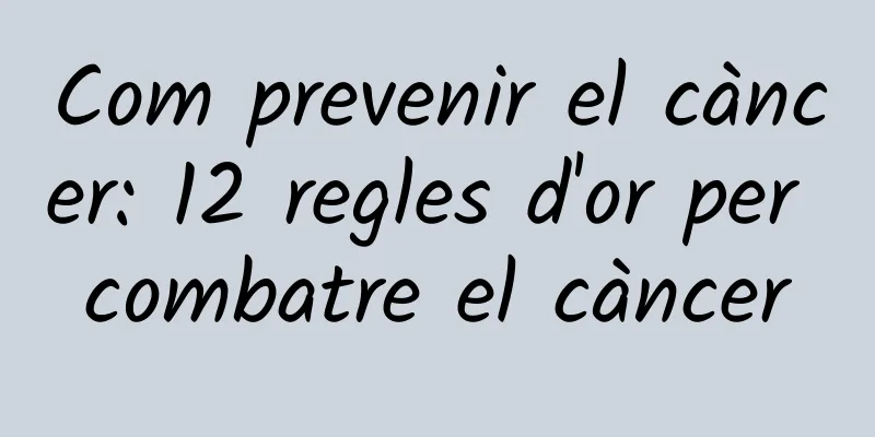 Com prevenir el càncer: 12 regles d'or per combatre el càncer