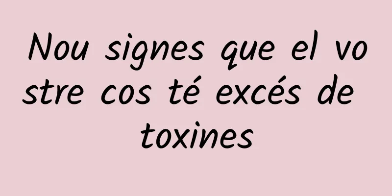 Nou signes que el vostre cos té excés de toxines