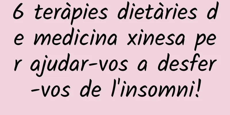 6 teràpies dietàries de medicina xinesa per ajudar-vos a desfer-vos de l'insomni!
