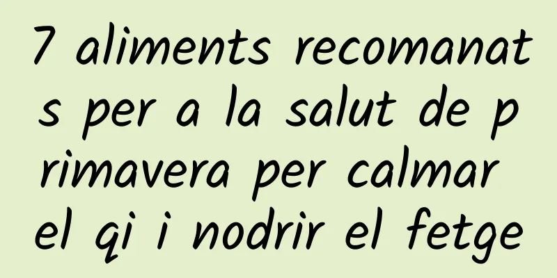 7 aliments recomanats per a la salut de primavera per calmar el qi i nodrir el fetge