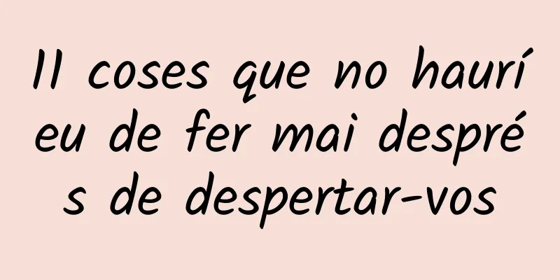 11 coses que no hauríeu de fer mai després de despertar-vos
