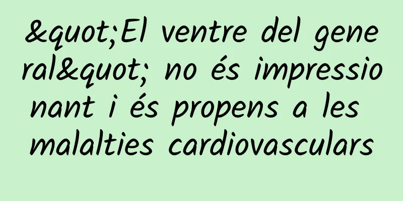 "El ventre del general" no és impressionant i és propens a les malalties cardiovasculars