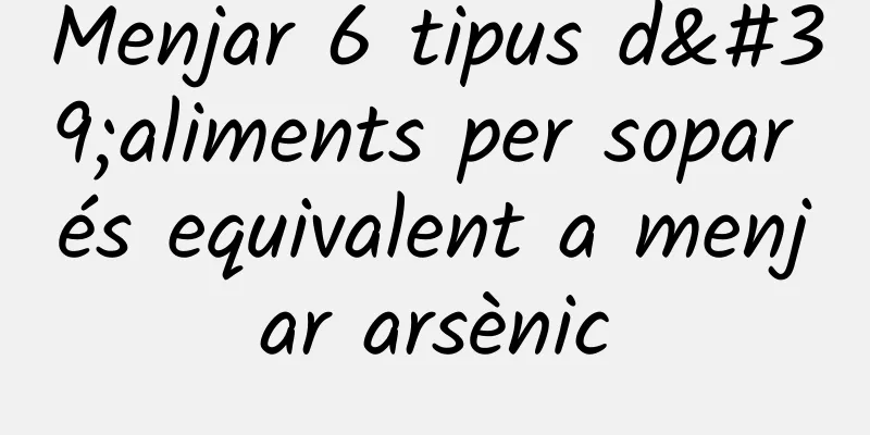Menjar 6 tipus d'aliments per sopar és equivalent a menjar arsènic