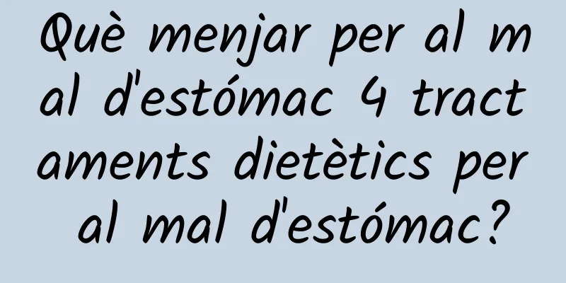 Què menjar per al mal d'estómac 4 tractaments dietètics per al mal d'estómac?